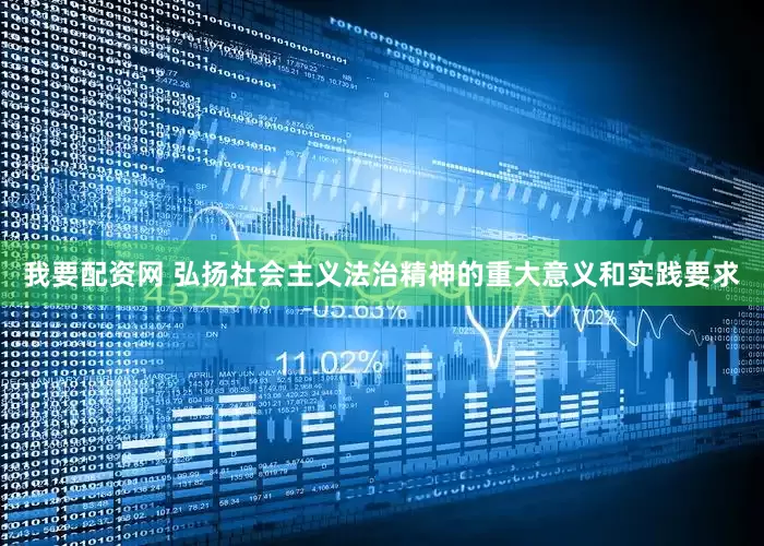 我要配资网 弘扬社会主义法治精神的重大意义和实践要求