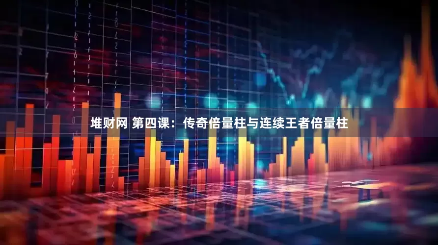 堆财网 第四课：传奇倍量柱与连续王者倍量柱