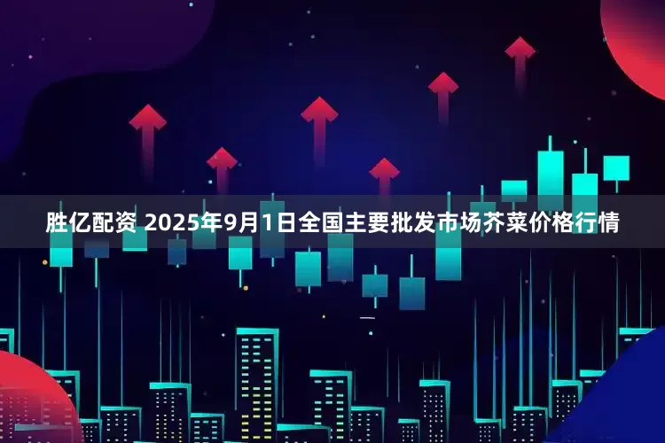 胜亿配资 2025年9月1日全国主要批发市场芥菜价格行情