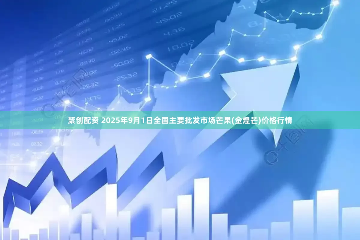 聚创配资 2025年9月1日全国主要批发市场芒果(金煌芒)价格行情