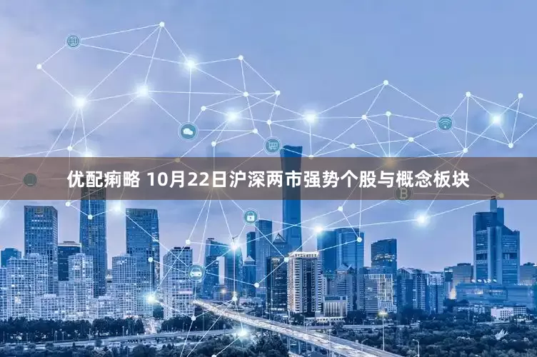 优配痢略 10月22日沪深两市强势个股与概念板块