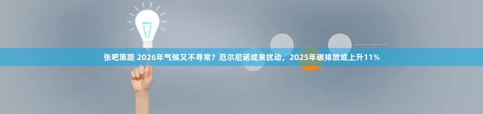 张吧策路 2026年气候又不寻常？厄尔尼诺或来扰动，2025年碳排放或上升11%