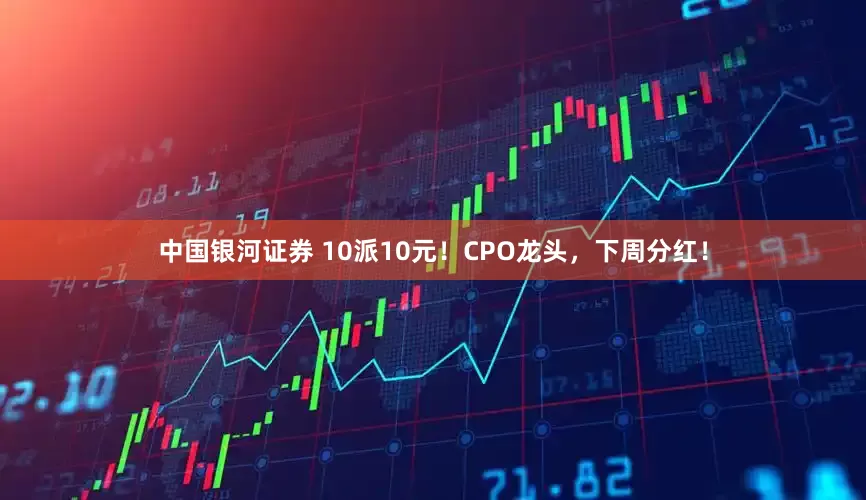 中国银河证券 10派10元！CPO龙头，下周分红！
